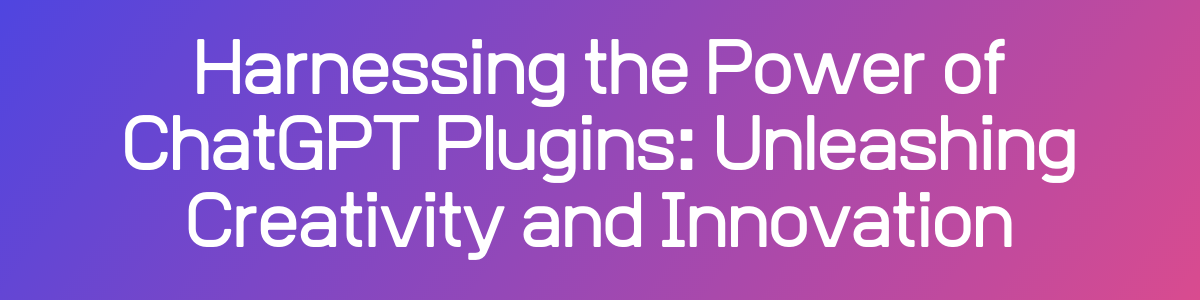 Harnessing the Power of ChatGPT Plugins: Unleashing Creativity and Innovation
