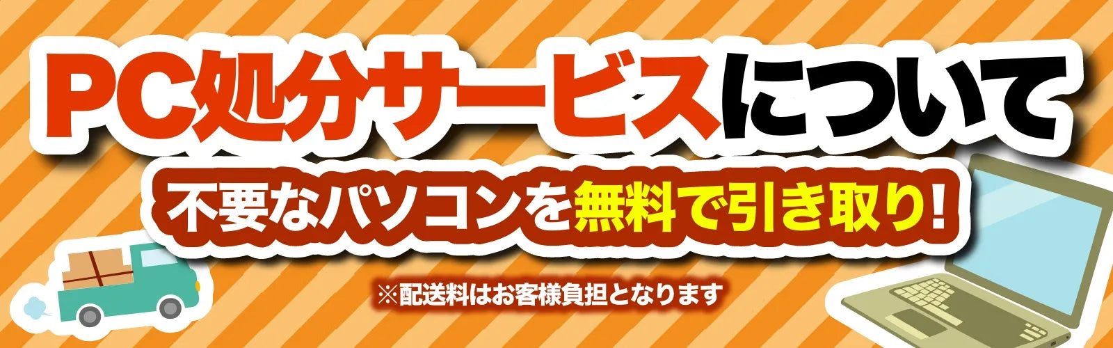 【PC処分サービスについて】不要なパソコンを無料で引き取り！　※配送料はお客様負担となります
<サービス説明へ遷移します>