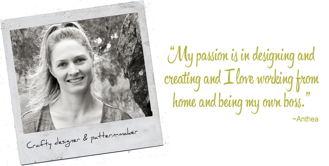 Crafty designer and pattern-maker, Anthea: ÔMy passion is in designing and creating and I love working from home and being my own bossÕ