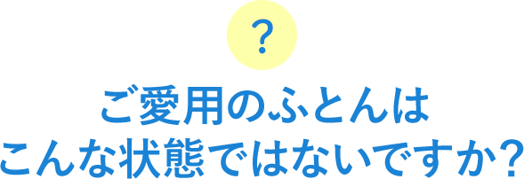 ご愛用のふとんはこんな状態ではないですか？