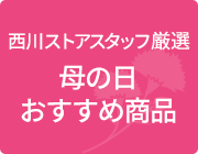 西川ストアスタッフ厳選母の日おすすめ商品