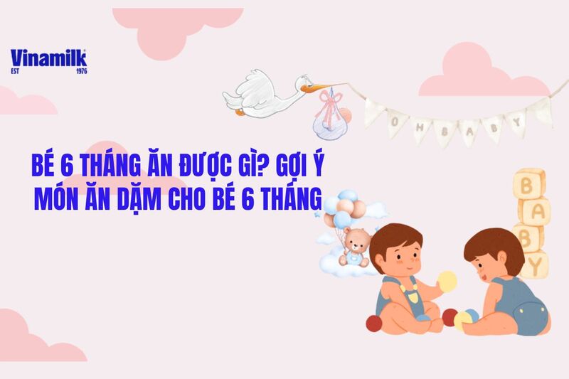 Bé 6 tháng ăn được gì?