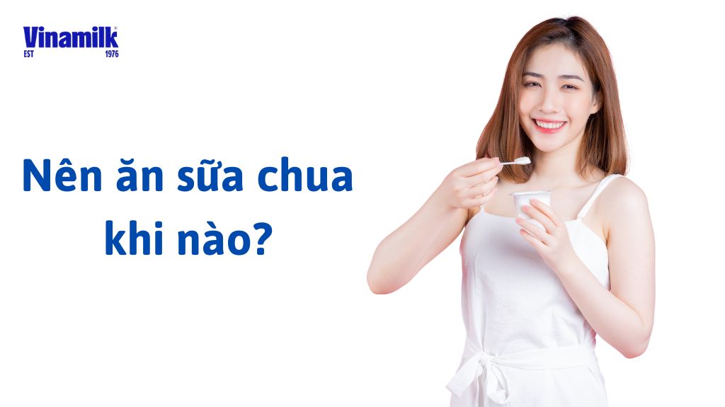 Nên ăn sữa chua đúng lúc để sản phẩm phát huy hiệu quả tốt