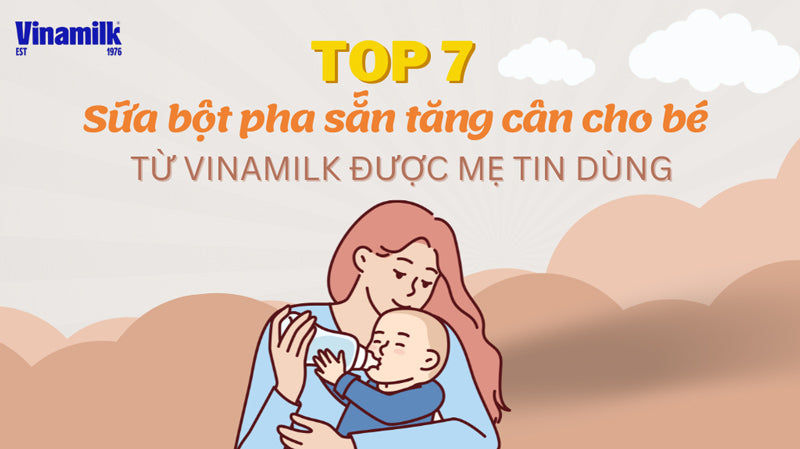 TOP 7 sữa bột pha sẵn tăng cân cho bé từ Vinamilk