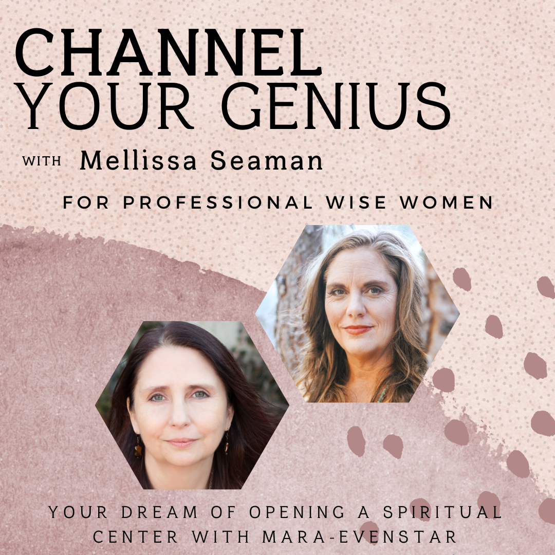 Channel Your Genius with Mellissa Seaman for professional wise women. Your dream of opening a Spiritual Center with Mara Evenstar