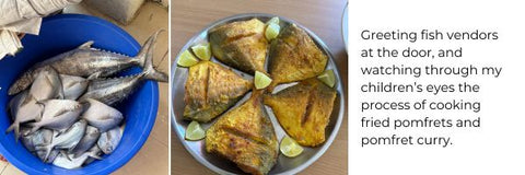 Greeting fish vendors at the door, and watching through my children’s eyes the process of cooking fried pomfrets and pomfret curry.