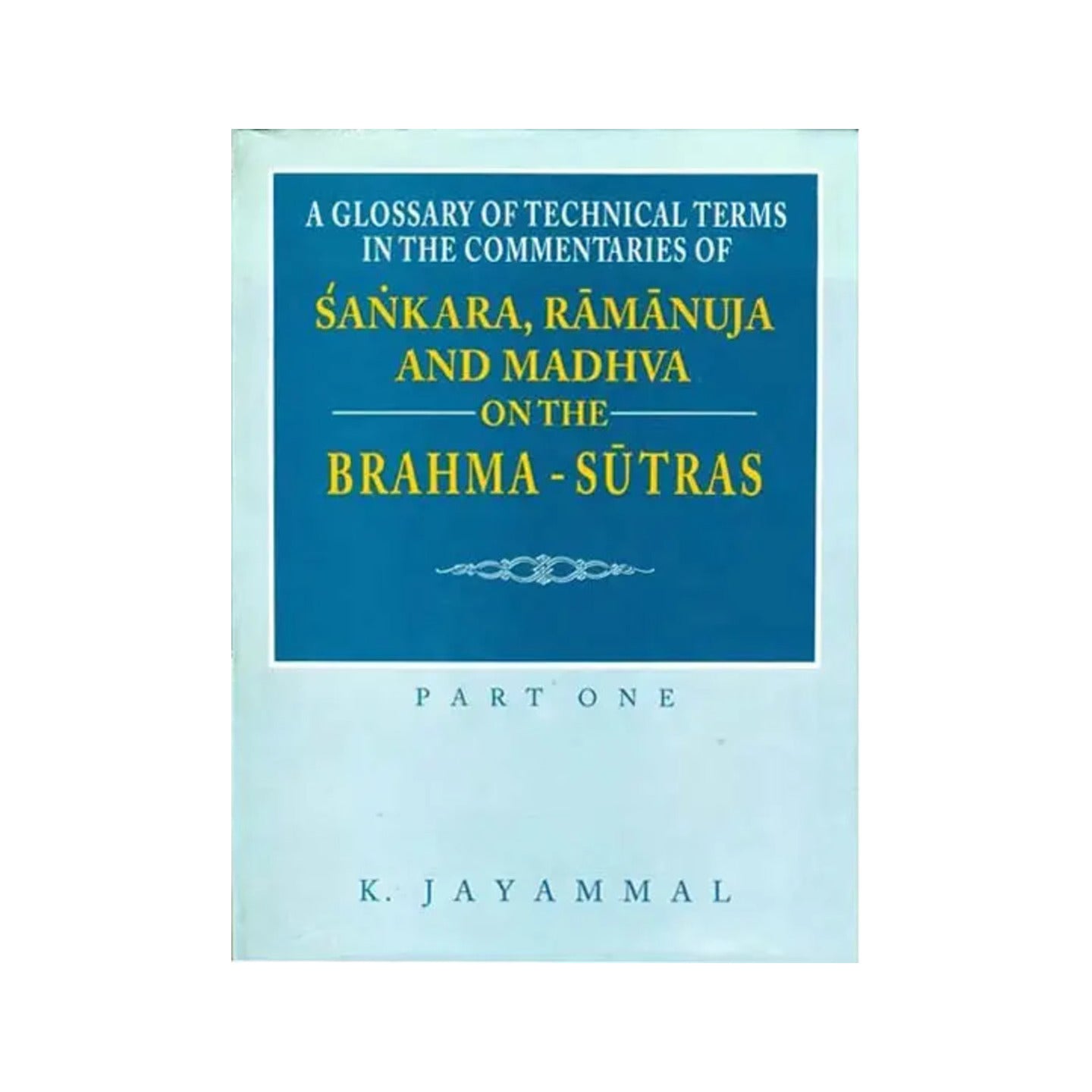 A Glossary Of Technical Terms In The Commentaries Of Sankara (Shankaracharya), Ramanuja And Madhva On The Brahma-sutras - Part One