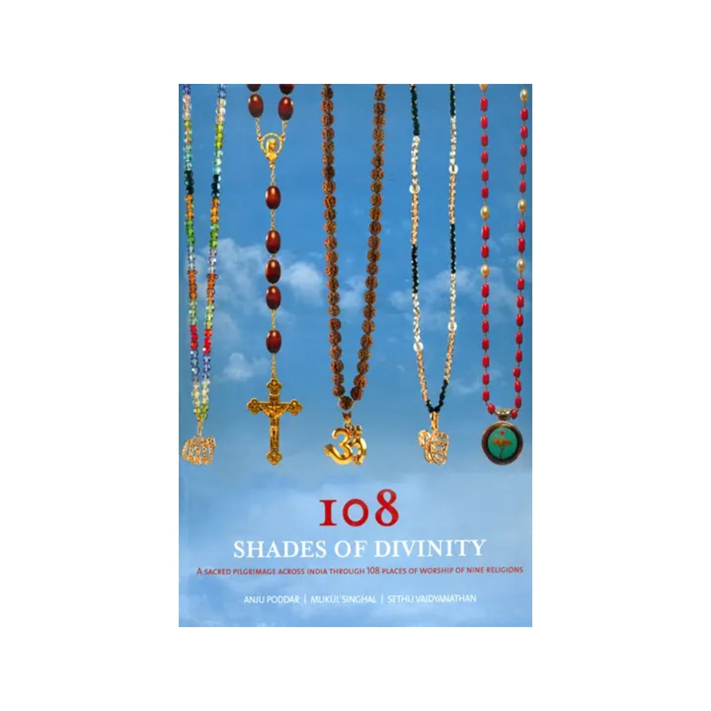 108 Shades Of Divinity (A Sacred Pilgrimage Across India Through 108 Places Of Worship Of Nine Religions)