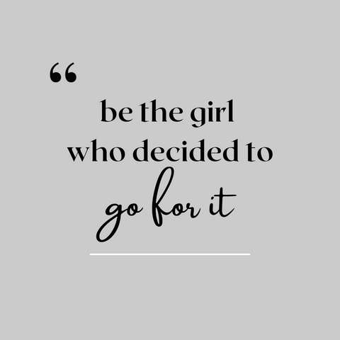 Be the girl who decided to go for it.