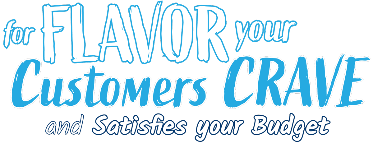 For Flavor Your Customers Crave and Satisfies your Budget