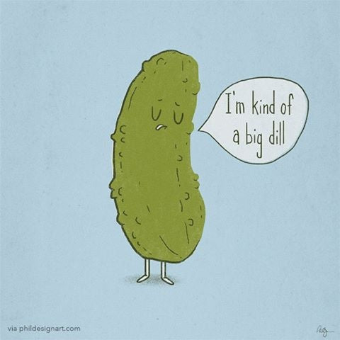 I'm kind of a big dill 