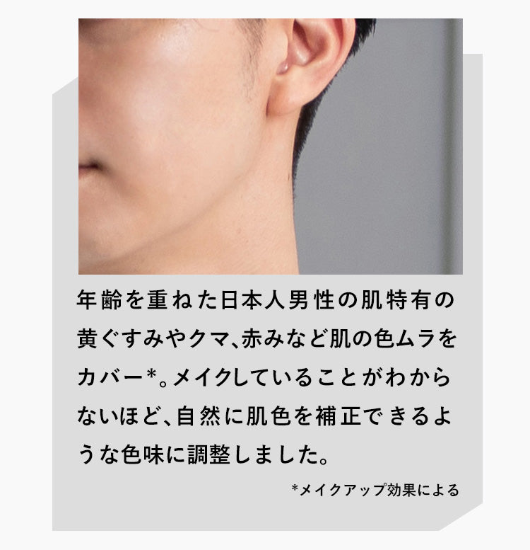 年齢を重ねた日本人男性の肌特有の 黄ぐすみやクマ、赤みなど肌の色ムラを カバー*。  メイクしていることがわからないほど、 自然に肌色を補正できるような 色味に調整しました。 *メイクアップ効果による