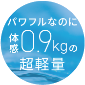 パワフルなのに体感0.9kgの超軽量