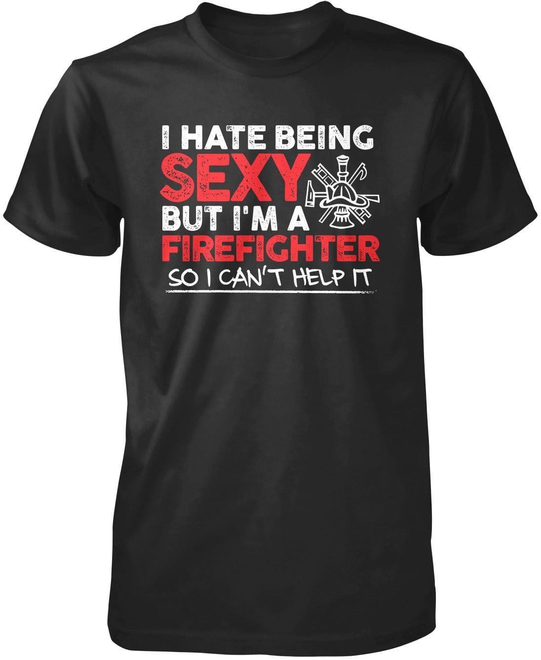 I Hate Being Sexy But I'm a Firefighter T-Shirt