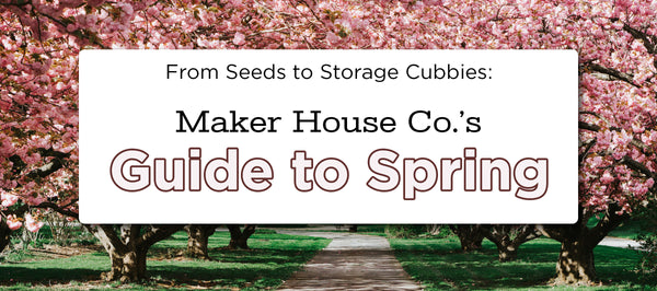 From Seeds to Storage Cubbies: Maker House's Guide to Spring