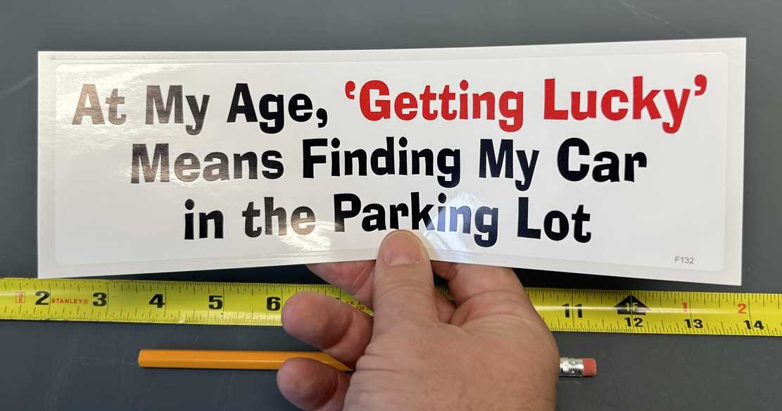 AT MY AGE ‘GETTING LUCKY’ MEANS FINDING MY CAR IN THE PARKING LOT - FUNNY BUMPER STICKER IN HAND