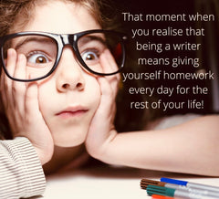 Young girl in glasses sits with hands on face, looking shocked. Text reads: the moment you realise being a writer is like giving yourself homework every night for the rest of your life.
