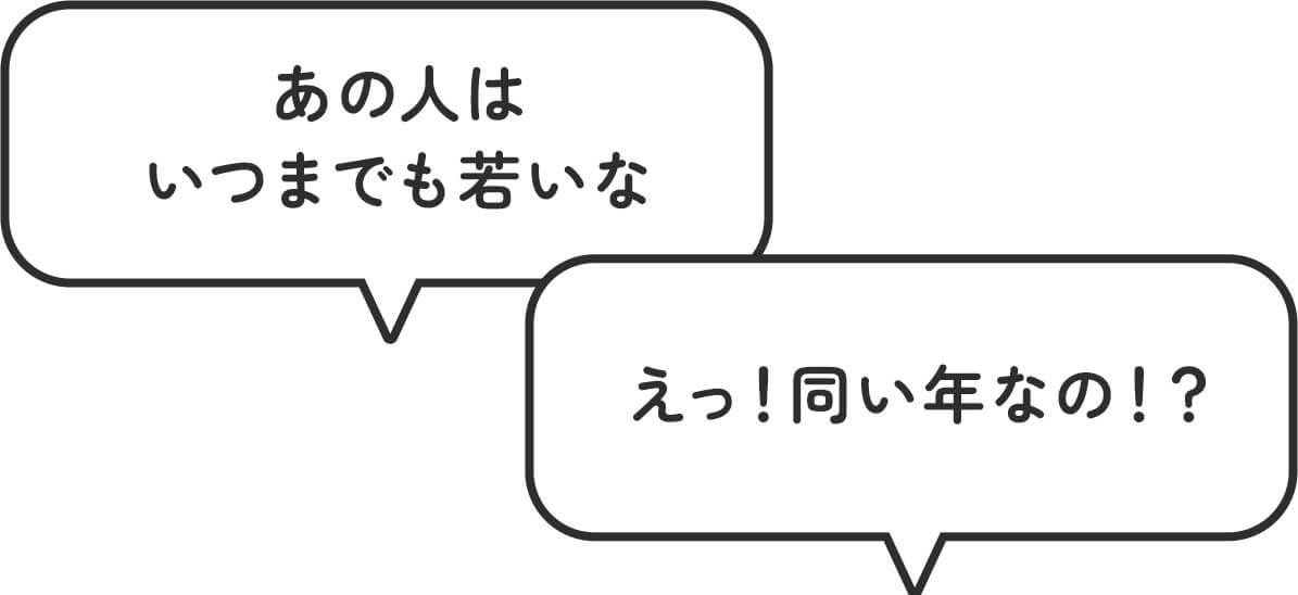 「あの人はいつまでも若いな」「えっ!同い年なの!?」