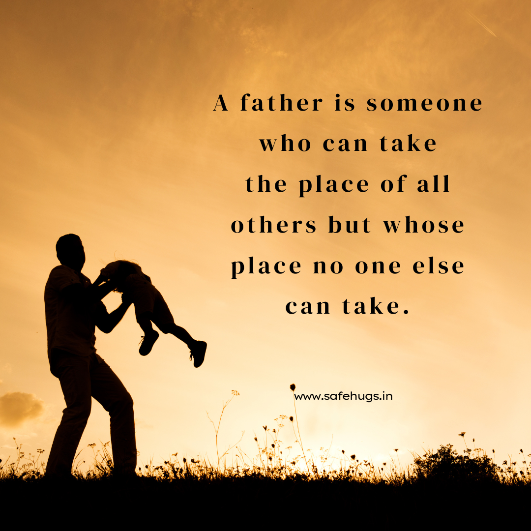 Quote: 'A father is someone who can take the place of all others but whose place no one else can take.'