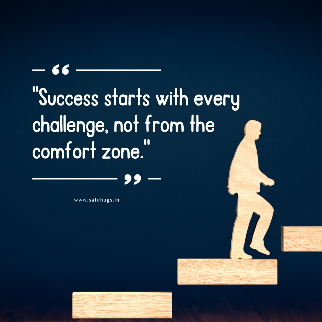 "Success starts with every challenge, not from the comfort zone."