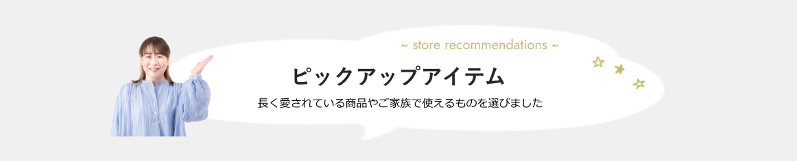 長く愛されている商品やご家族で使えるものを選びました