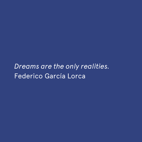 "Dreams are the only realities." - Federico García Lorca
