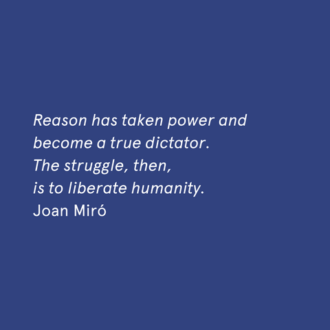 "Reason has taken power and become a true dictator. The struggle, then, is to liberate humanity." - Joan Miró