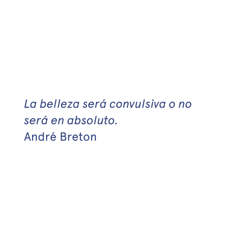 «La belleza será convulsiva o no será en absoluto.» - André Breton
