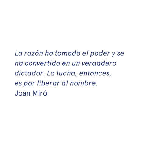 La razón ha tomado el poder y se ha convertido en un verdadero dictador. La lucha, entonces, es por liberar al hombre.» - Joan Miró