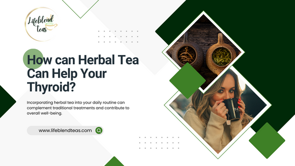 How can Herbal Tea Can Help Your Thyroid? - Lifeblend Teas