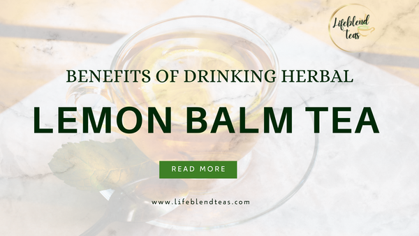 What is Herbal lemon balm tea good for - Lifeblend Teas