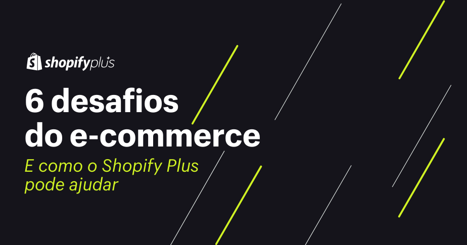 6 desafios do e-commerce e como o Shopify Plus pode ajudar