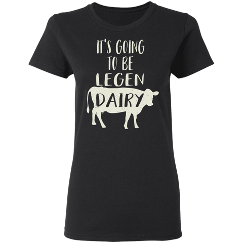 Dairy Farmer It's Going to Be Legend Dairy Womens Tee