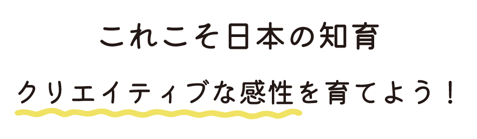 これこそ日本の知育！クリエイティブな感性を育てよう