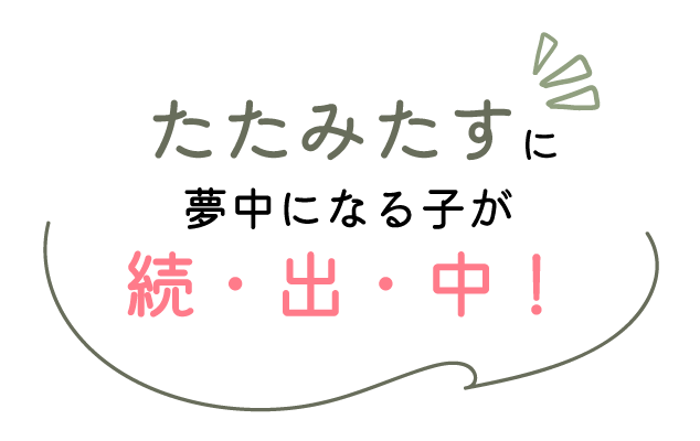 たたみたすに夢中になる子が続出中！