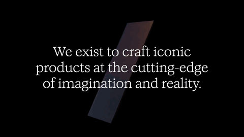 We exist to craft iconic products at the cutting-edge of imagination and reality