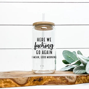 20 oz. "Here We F*ing Go Again, I Mean Good Morning" Glass Can - Harmonious Hive