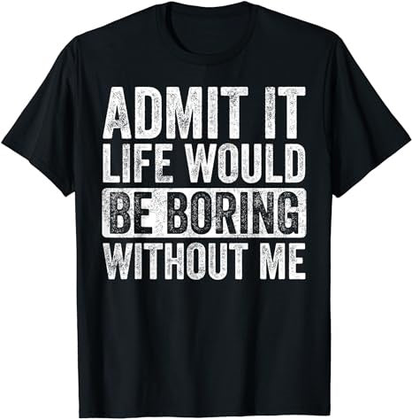 Admit It Life Would Be Boring Without Me, Funny Saying Retro T-Shirt
