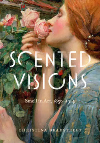 Scented Visions: Smell in Art, 1850-1914  by Christina Bradstreet
