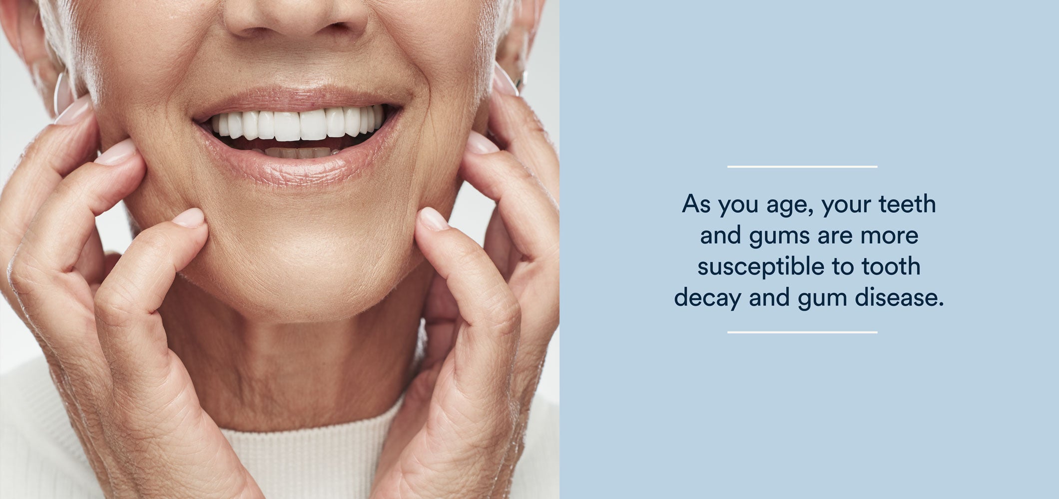as you age, your teeth and gums are more susceptible to tooth decay and gum disease.