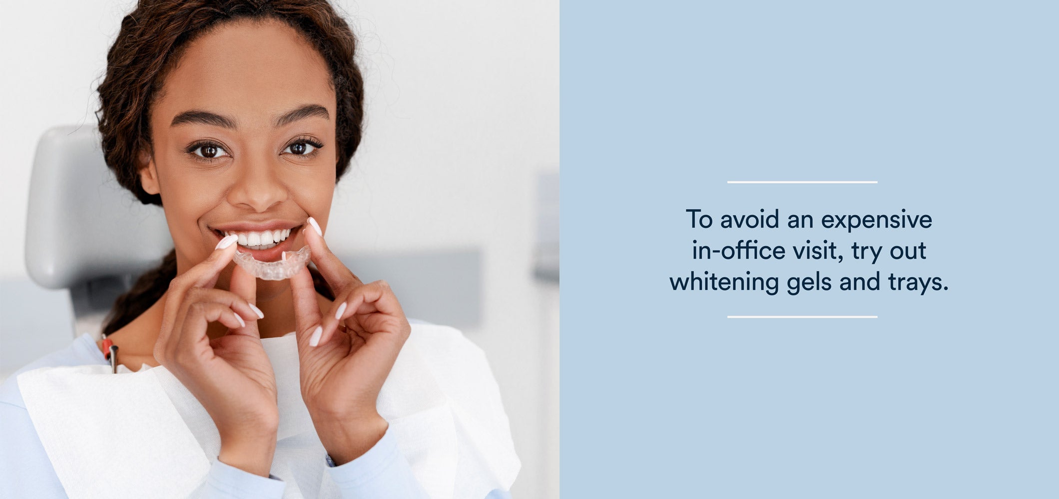 to avoid an expensive in-office visit, try out whitening gels and trays 