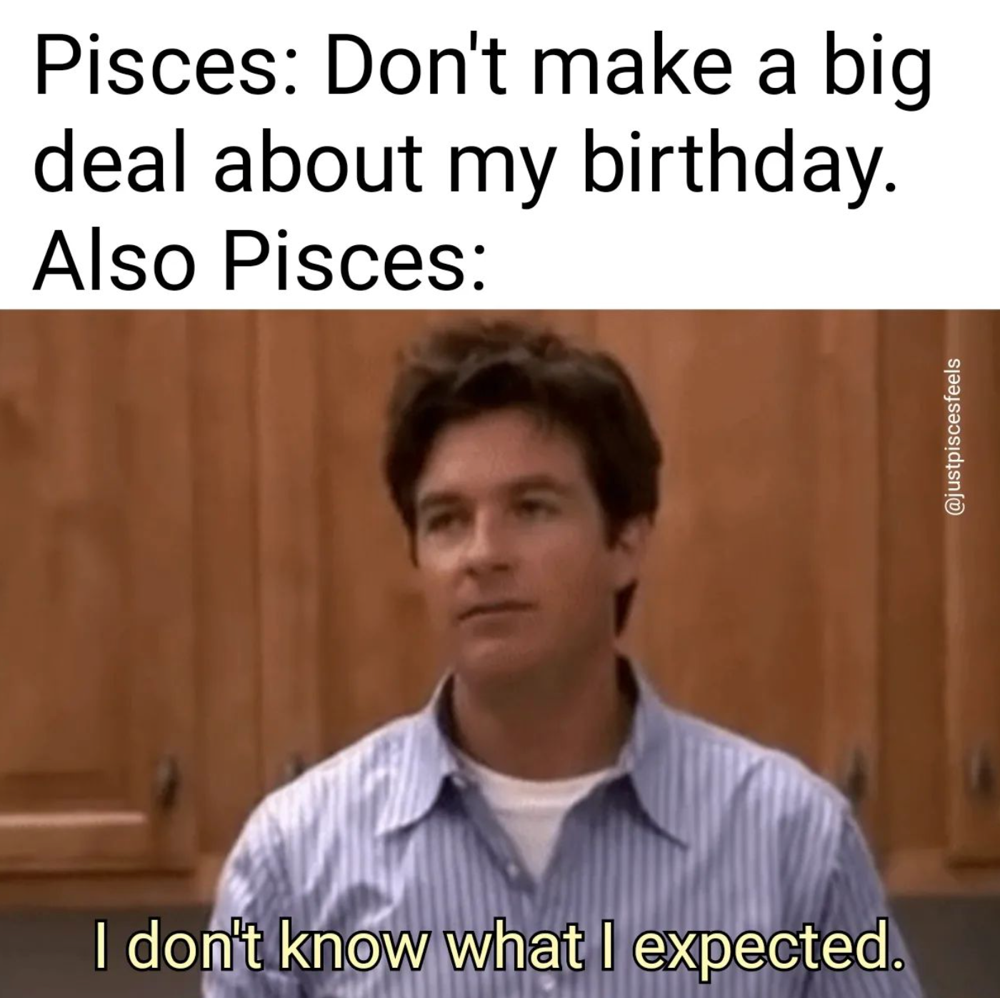Pisces Birthday Meme Don't make a big deal about my birthday