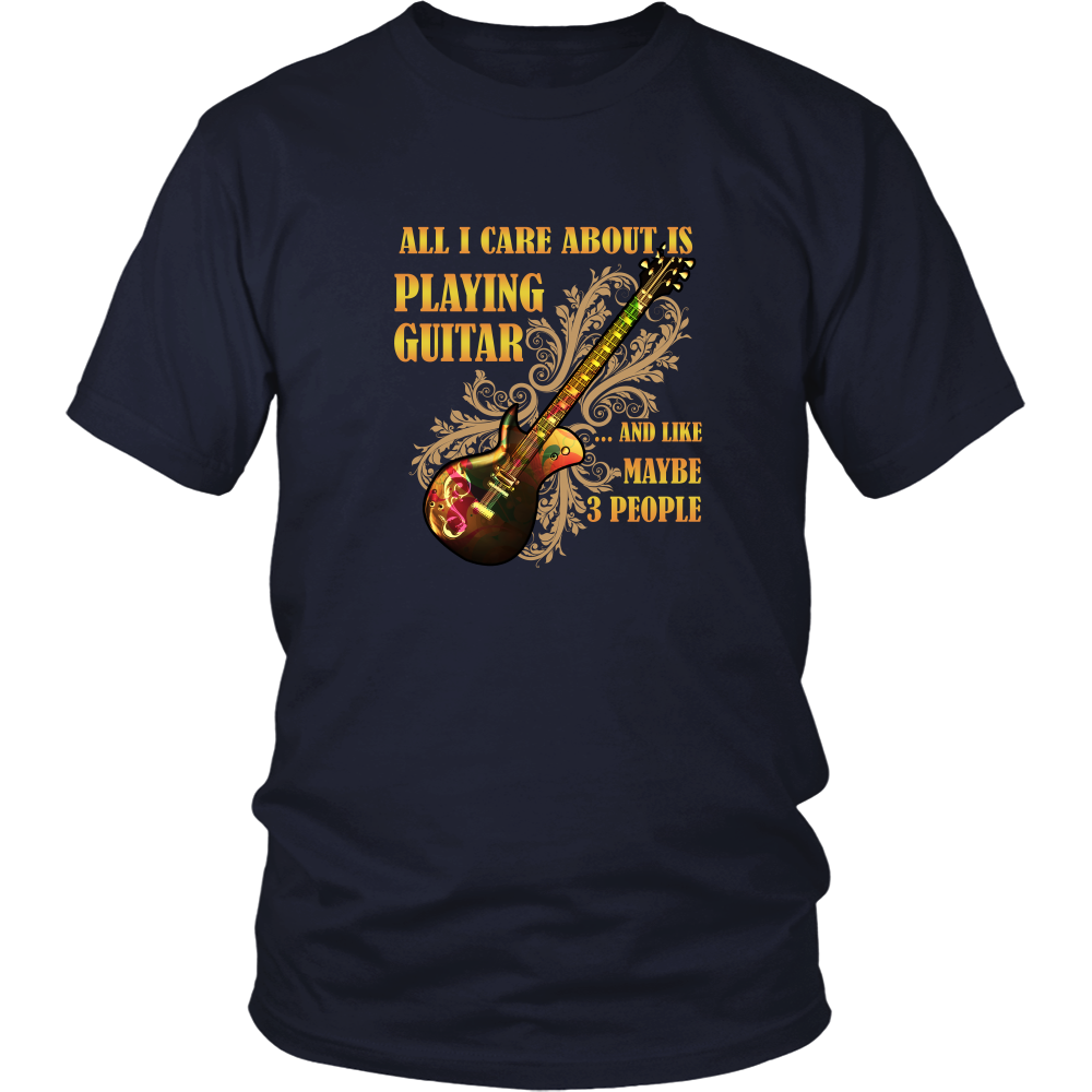 Guitar T-shirt - All I care about is playing guitar and like maybe 3 p ...