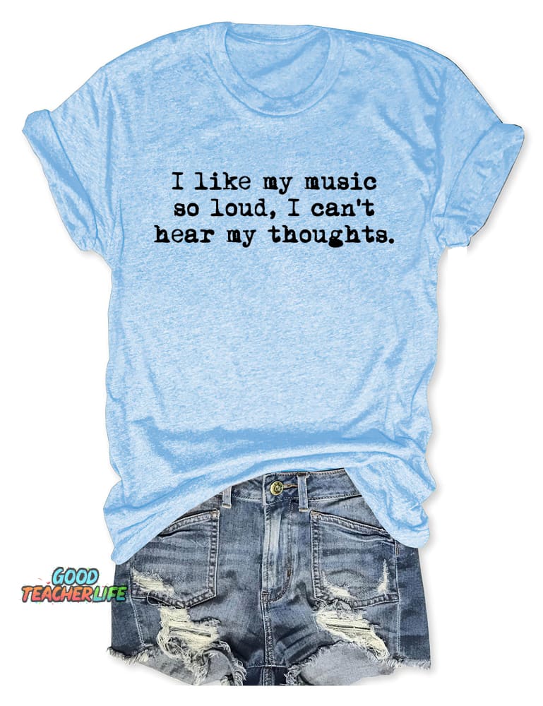I Like My Music So Loud I Can't Here My Thoughts T-shirt