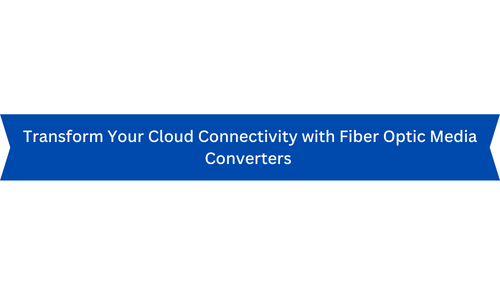 Transform Your Cloud Connectivity with Fiber Optic Media Converters