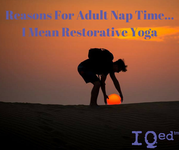Reasons For Adult Nap Time...  I Mean Restorative Yoga
