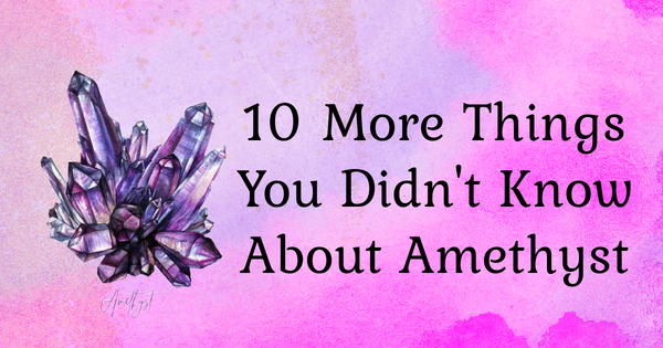 10 more things you didn't know about amethyst