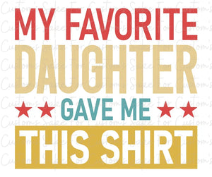 My Favorite Daughter Gave Me This Shirt - For Custom’s Sake, LLC