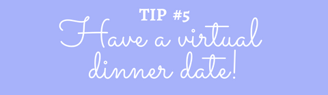 Title: Tip #5 Have a virtual dinner date!