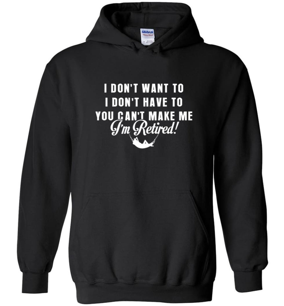 Funny Retired Shirt Retirement I Don’T Want To You Can’T Make Me Hoodie - Black / M
